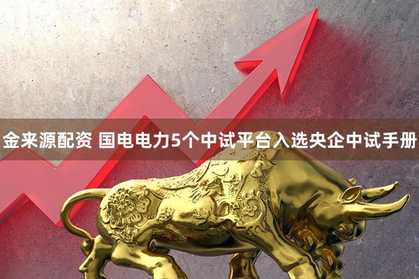 金来源配资 国电电力5个中试平台入选央企中试手册