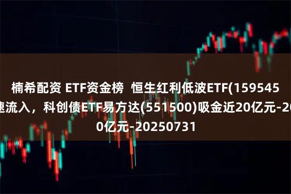 楠希配资 ETF资金榜  恒生红利低波ETF(159545)资金加速流入，科创债ETF易方达(551500)吸金近20亿元-20250731