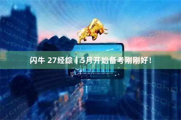 闪牛 27经综｜5月开始备考刚刚好！